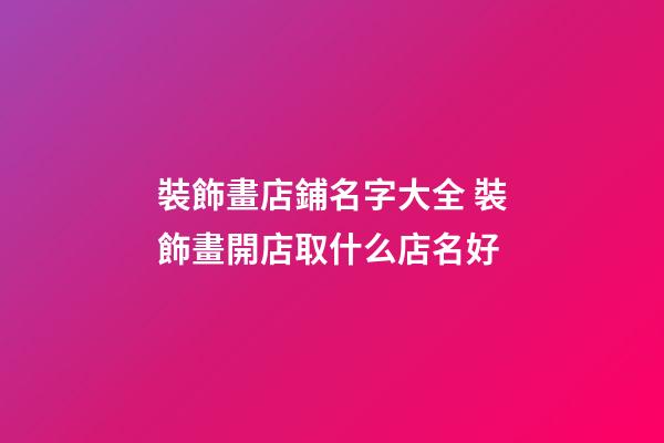 裝飾畫店鋪名字大全 裝飾畫開店取什么店名好